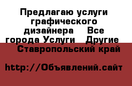 Предлагаю услуги графического дизайнера  - Все города Услуги » Другие   . Ставропольский край